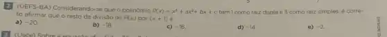 2
(UEFS-BA) Considerando-se que o polinômio
P(x)=x^3+ax^2+bx+c tem I como raiz dupla e 3 como raiz simples é corre-
to afirmar que o resto da divisão de P(x) por (x+1)
a) -20
b) -18
c) -16
d) -14
e) -2