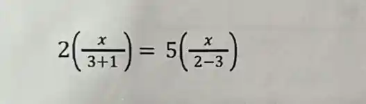 2((x)/(3+1))=5((x)/(2-3))