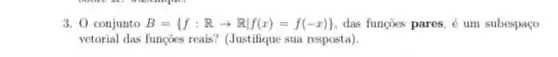 3. 0 conjunto B= f:Rarrow Rvert f(x)=f(-x)  das funções pares, é um subespaço
vetorial das funções reais (Justifique sua resposta)