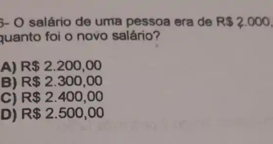 3- 0 sal ário de uma pes soa e ra de R 2.000
yuanto foi o novo salário?
R 2.200,00
R 2.300,00
) R 2.400,00
D R 2.500,00