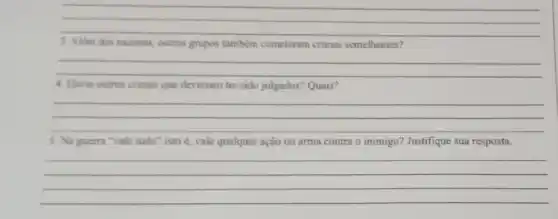 __
3. Alkm dos nazistas, outros grupos também cometeram crimes semelhantes?
__
4. Havia outros crimes que deveriam ter sido julgados?Quais?
__
5. Na guerra "vale tudo" isto é, vale qualquer ação ou arma contra o inimigo? Justifique sua resposta.
__