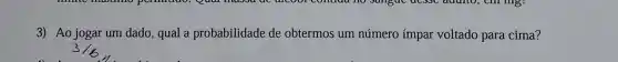 3) Ao jogar um dado, qual a probabilidade de obtermos um número impar voltado para cima?