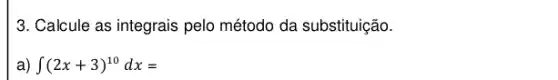 3. Calcule as integrais pelo método da substituição.
a) int (2x+3)^10dx=