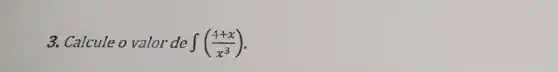 3. Calcule o valor de int ((4+x)/(x^3))