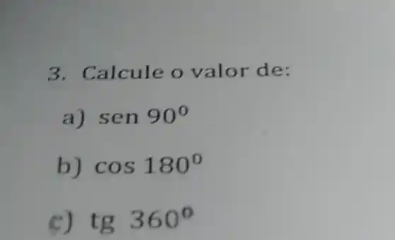 3. Calcule o valor de:
a) sen90^circ 
b) cos180^circ 
c) tg360^circ