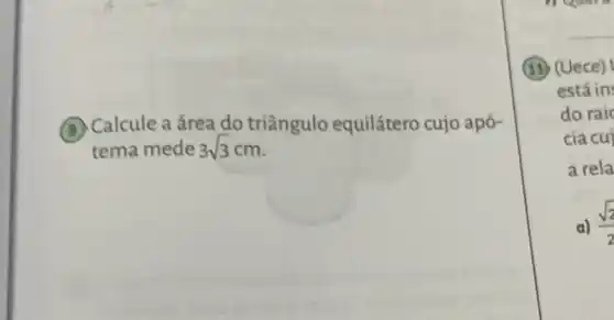 (3) Calcule a área do triângulo equilátero cujo apó-
tema mede 3sqrt (3)cm
(11) (Uece)
estáin
do raic
cia cui
a rela
a) (sqrt (2))/(2)