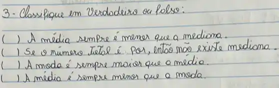 3. Classifique em Verdadeiro ou folso:
( ) A média sempre é menor que a mediana.
( ) Se o número tetol é por, entóo mão existe mediona.
( ) A moda é sempre maior que a média.
( ) A média é sempre menor que a moda.