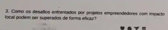 3. Como os desafios enfrentados por projetos empreendedores com impacto
local podem ser superados de forma eficaz?