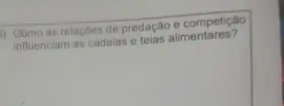 3) Como as relaçoes de predação e competição
influenciam as cadeias e teias alimentares?