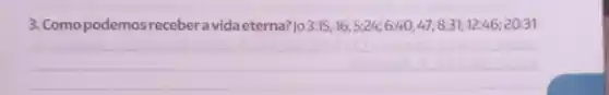 3. Comopodemos recebera vidaeterna?] 3:15,16:5:24;6:40,47;8:31;12:46;20:31
__