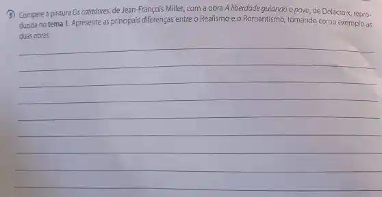 3) Compare a pintura Os catadores, de Jean -François Millet, com a obra A liberdade guiando o povo, de Delacroix, repro-
duzida no tema 1. Apresente as principais diferenças entre o Realismo e - Romantismo , tomando como exemplo as
__
