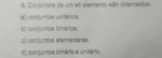 3. Conluntos de um só elemento são chamados
a) conjuntos unitarios.
b) conjuntos bindrios.
c) conjuntos elementares.
d) conjuntos bindrio e unitário.