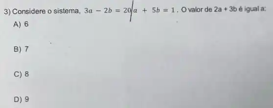 3) Considere o sistema, 3a-2b=20/a+5b=1 O valor de 2a+3b é igual a:
A) 6
B) 7
C 8
D) 9