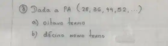 (3) Dada a PA (28,36,44,52, ...) 
a) oitavo termo
b) décimo nono termo