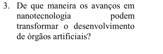 3. De que maneira os avanços em
nanotecnologia	podem
transformar o desenvolvimento
de órgãos artificiais?