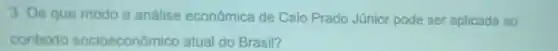 3. De que modo a análise econômica de Caio Prado Júnior pode ser aplicada ao
contexto socioeconômico atual do Brasil?