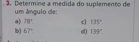 3. Determine a medida do suplemento de
um ângulo de:
a) 78^circ 
135^circ 
b) 67^circ 
d) 139^circ