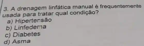 3. A drenagem linfática frequentemente
usada para tratar qual condição?
a) Hipertensão
b) Lir fedema
c) D iabetes
d) Asma