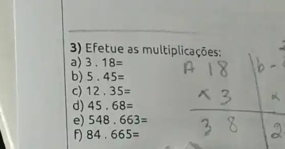 3) Efetue as multiplicações:
a) 3.18=
b) 5.45=
C) 12.35=
d) 45.68=
e) 548,663=
F) 84.665=