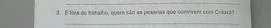 __
3. Efora do trabalho , quem são as pessoas que convivem com Cotoxó?
__