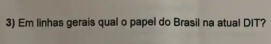 3) Em linhas gerais qual o papel do Brasil na atual DIT?