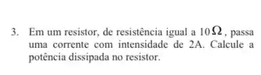 3. Em um resistor, de resistência igual a 10Omega  , passa
uma corrente com intensidade de 2A. Calcule a
potência dissipada no resistor.