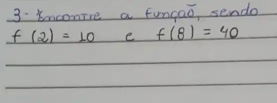 3. Emcontre a funcaō, sendo f(2)=10 e f(8)=40