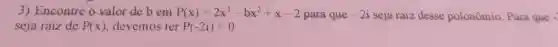 3) Encontre o valor de b em P(x)=2x^3-bx^2+x-2
para que -2i seja raiz desse polonômio. Para que -
seja raiz de P(x) devemos ter P(-2i)=0