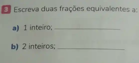 3 Escreva duas fra coes equiva lente s a:
a) 1 inteiro; __
b) 2 in teiro S; __