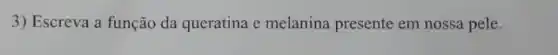 3) Escreva a função da queratina e melanina presente em nossa pele.