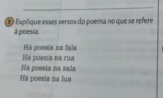 (3) Explique esses versos do poema no que se refere
à poesia.
Há poesia na fala
Há poesia na rua
Há poesia na sala
Há poesia na lua