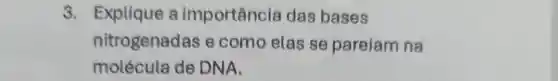 3 Explique a importancia das bases
nitrogenada s e como elas se pareiam na
molécula de DNA.