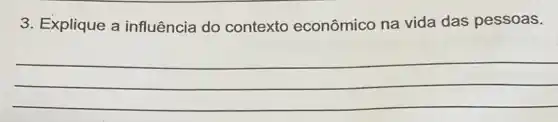 3. Explique a influência do contexto econômico na vida das pessoas.
__