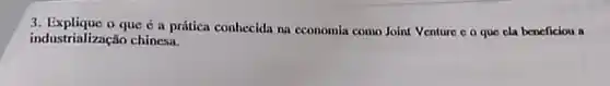 3. Explique o que é a prática conhecida na economia como Joint Venture o o que cla beneficiou a
industrialização chinesa.