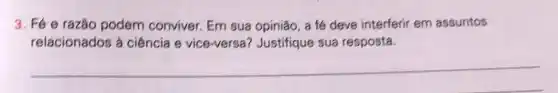 3. Fé e razão podem conviver. Em sua opinião, a fé deve interferir em assuntos
relacionados à ciência e vice-versa?Justifique sua resposta.
__