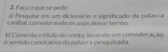 3. Faça o que se pede.
a) Pesquise em um dicionário o significado da palavra
canibal considerando os usos desse termo.
b) Comente o titulo do conto, levando em consideração
sentido conotativo da palavra pesquisada.