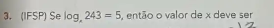 3. (IFSP) Se log_(x)243=5 então o valor de x deve ser