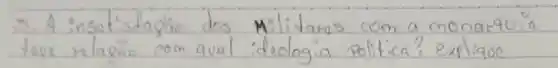 3. A insatisfagino dos Militares com a monarquia tove nlagão com qual ideologia politica? explique