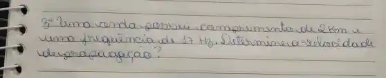 3. Lema cenda pessui cramorimento de 2 mathrm(~km) e uma frequência de 17 mathrm(H)_(3) . Determine a relacidade de praza gacáo?