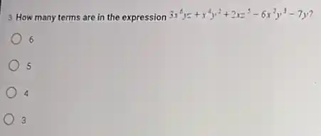 3. How many terms are in the expression
3x^6yz+x^4y^2+2xz^5-6x^2y^3-7y
6 6
5
4
3