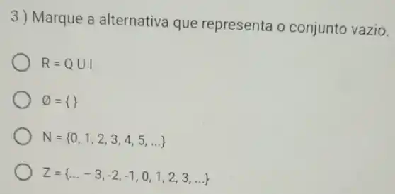 3) Marque a alternativa que representa o conjunto vazio.
R=QUI
varnothing = 
N= 0,1,2,3,4,5,ldots 
Z= ldots -3,-2,-1,0,1,2,3,ldots