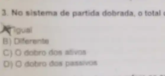 3. No sistema de partida dobrada, o total
Rigual
B) Diferente
C) Odobro dos alivos
D) Odobro dos p assivos