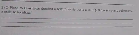 3) O Planalto Brasileiro domina o território de norte a sul. Qualéo seu ponto culminante
e onde se localiza?
__