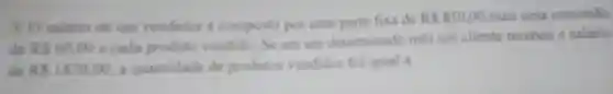 3. O salarie de composto por uma parte fixa do
RS850,00 mais uma cominillo
dis RS60,00 a cada produto um determinado mes um cliente
dis RS1870.00 a quantidache de produtions vendidos foi igual a: