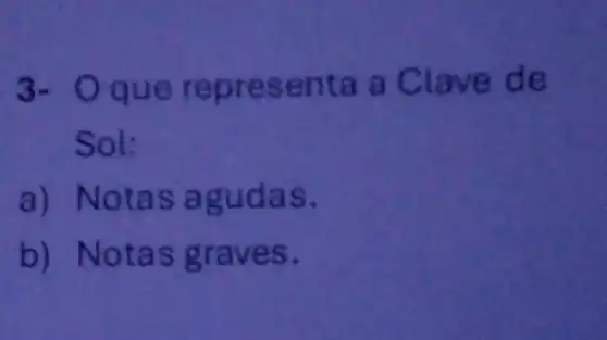 3- Oque repres enta a C lave de
Sol:
a) Notas agudas.
b) Notas graves.