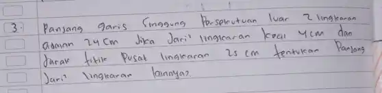 3. Panjang garis Singgung Per-selcutuan luar 2 linglearan adainn 24 mathrm(~cm) Jika Jari linglearan keal 4 mathrm(~cm) dan Jarak titile Pusat lingkaran 25 mathrm(~cm) tentukan Panjang Jari linglearan lainnya?