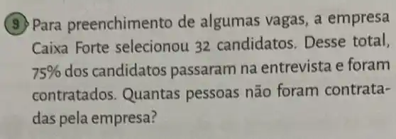 (3) Para preenchim ento de algumas vagas, a empresa
Caixa Forte selecionou 32 candidatos. Desse total,
75%  dos candidatos passaram na entrevista e foram
contratados Quantas pessoas não foram contrata-
das pela empresa?