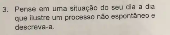 3. Pense em uma situação do seu dia a dia
que ilustre um processo não espontâneo e
descreva-a.