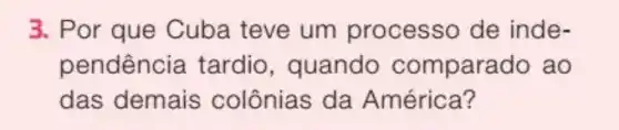 3. Por que Cuba teve um processo de inde-
pendência tardio , quando compare do ao
das demais colônias da América?