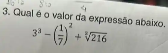 3. Qua I é o valor da expressão abaixo.
3^3-((1)/(7))^2+sqrt [3](216)